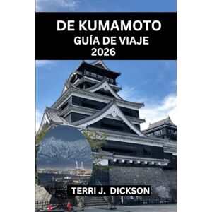 DICKSON, TERRI J. GUÍA DE VIAJE DE KUMAMOTO 2026: Guía de viaje de Kumamoto 2026: Donde el espíritu samurái se encuentra con el alma volcánica DICKSON, TERRI J. GUÍA DE VIAJE DE KUMAMOTO 2026: Guía de viaje de Kumamoto 2026: Donde el espíritu samurái se encuentra con el alma volcánica