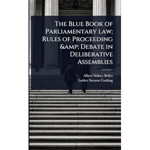 Bolles, Albert Sidney The Blue Book of Parliamentary law; Rules of Proceeding & Debate in Deliberative Assemblies Bolles, Albert Sidney The Blue Book of Parliamentary law; Rules of Proceeding & Debate in Deliberative Assemblies