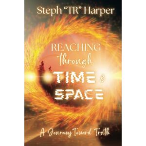 Harper, Steph "TR" Reaching Through Time & Space: A Journey Toward Truth Harper, Steph "TR" Reaching Through Time & Space: A Journey Toward Truth