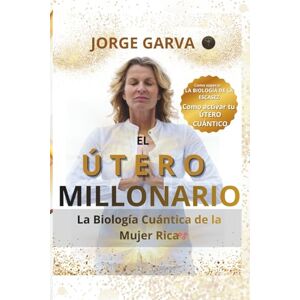 GARVA, JORGE EL ÚTERO MILLONARIO: LA BIOLOGÍA CUÁNTICA DE LA MUJER RICA GARVA, JORGE EL ÚTERO MILLONARIO: LA BIOLOGÍA CUÁNTICA DE LA MUJER RICA