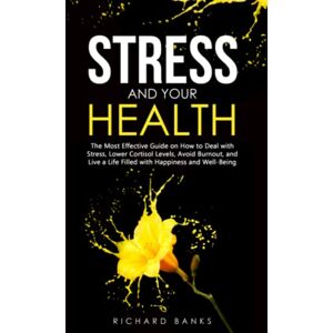 Banks, Richard Stress and Your Health: The Most Effective Guide on How to Deal with Stress, Lower Cortisol Levels, Avoid Burnout, and Live a Life Filled with ... (Toxic Relationship Recovery Blueprint) Banks, Richard Stress and Your Health: The Most Effective Guide on How to Deal with Stress, Lower Cortisol Levels, Avoid Burnout, and Live a Life Filled with ... (Toxic Relationship Recovery Blueprint)