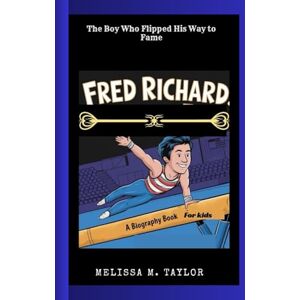 Taylor FRED RICHARD: The Boy Who Flipped His Way to Fame A Biography Book For Kids Taylor FRED RICHARD: The Boy Who Flipped His Way to Fame A Biography Book For Kids