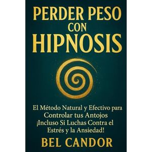 CANDOR, BEL PERDER PESO CON HIPNOSIS: El Método Natural y Efectivo para Controlar tus Antojos ¡Incluso Si Luchas Contra el Estrés y la Ansiedad!: 2 (Hipnosis Para Adelgazar) CANDOR, BEL PERDER PESO CON HIPNOSIS: El Método Natural y Efectivo para Controlar tus Antojos ¡Incluso Si Luchas Contra el Estrés y la Ansiedad!: 2 (Hipnosis Para Adelgazar)