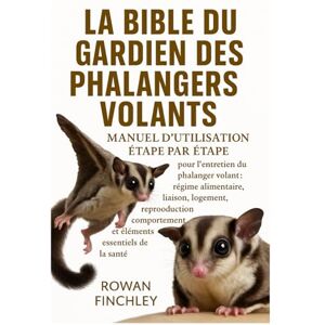 FINCHLEY, ROWAN LA BIBLE DU GARDIEN DES PHALANGES VOLANTES: Manuel d'utilisation étape par étape pour l'entretien du phalanger volant : régime alimentaire, liaison, ... et éléments essentiels de la santé FINCHLEY, ROWAN LA BIBLE DU GARDIEN DES PHALANGES VOLANTES: Manuel d'utilisation étape par étape pour l'entretien du phalanger volant : régime alimentaire, liaison, ... et éléments essentiels de la santé