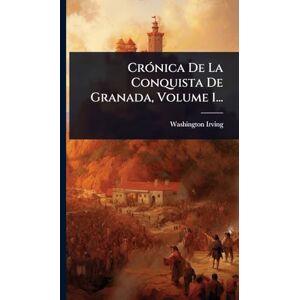 Irving, Washington CrÃ3nica De La Conquista De Granada, Volume 1... Irving, Washington CrÃ3nica De La Conquista De Granada, Volume 1...