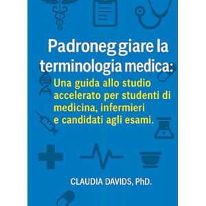 Davids, Claudia Padroneggiare la terminologia medica:: Una guida allo studio accelerato per studenti di medicina, infermieri e candidati agli esami. Davids, Claudia Padroneggiare la terminologia medica:: Una guida allo studio accelerato per studenti di medicina, infermieri e candidati agli esami.