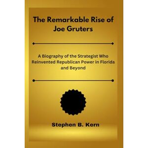 Kern, Stephen B. The Remarkable Rise of Joe Gruters: A Biography of the Strategist Who Reinvented Republican Power in Florida and Beyond Kern, Stephen B. The Remarkable Rise of Joe Gruters: A Biography of the Strategist Who Reinvented Republican Power in Florida and Beyond
