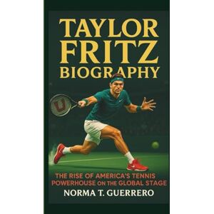 Guerrero, Norma T. TAYLOR FRITZ BIOGRAPHY: The Rise of America's Tennis Powerhouse on the Global Stage Guerrero, Norma T. TAYLOR FRITZ BIOGRAPHY: The Rise of America's Tennis Powerhouse on the Global Stage