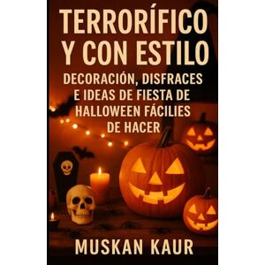 Kaur, Muskan Terrorífico y con Estilo: Decoración, Disfraces e Ideas de Fiesta de Halloween Fáciles de Hacer Kaur, Muskan Terrorífico y con Estilo: Decoración, Disfraces e Ideas de Fiesta de Halloween Fáciles de Hacer