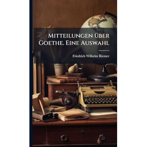 Riemer, Friedrich Wilhelm Mitteilungen Ã1/4ber Goethe. Eine Auswahl Riemer, Friedrich Wilhelm Mitteilungen Ã1/4ber Goethe. Eine Auswahl
