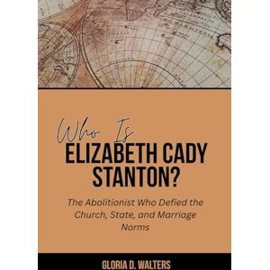 Walters, Gloria D. WHO IS ELIZABETH CADY STANTON?: The Abolitionist Who Defied the Church, State, and Marriage Norms (The Exclusive Stories of America’s Game-Changers: Icons Who Left Their Mark) Walters, Gloria D. WHO IS ELIZABETH CADY STANTON?: The Abolitionist Who Defied the Church, State, and Marriage Norms (The Exclusive Stories of America’s Game-Changers: Icons Who Left Their Mark)