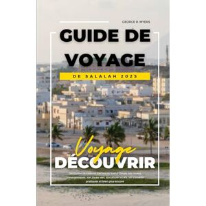 MYERS, GEORGE R. GUIDE DE VOYAGE DE SALALAH 2025: Découvrez les trésors cachés du sud d'Oman, ses routes panoramiques, son joyau vert, sa culture locale, ses conseils pratiques et bien plus encore MYERS, GEORGE R. GUIDE DE VOYAGE DE SALALAH 2025: Découvrez les trésors cachés du sud d'Oman, ses routes panoramiques, son joyau vert, sa culture locale, ses conseils pratiques et bien plus encore