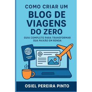 PINTO, OSIEL Como Criar um Blog de Viagens do Zero: Guia Completo para Transformar Sua Paixão em Renda PINTO, OSIEL Como Criar um Blog de Viagens do Zero: Guia Completo para Transformar Sua Paixão em Renda