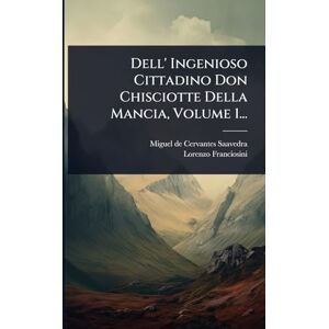 Franciosini, Lorenzo Dell' Ingenioso Cittadino Don Chisciotte Della Mancia, Volume 1... Franciosini, Lorenzo Dell' Ingenioso Cittadino Don Chisciotte Della Mancia, Volume 1...