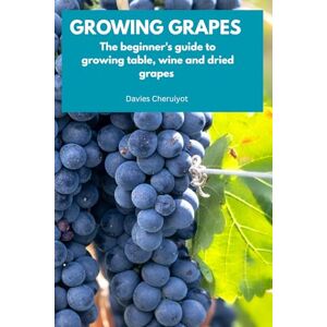 Cheruiyot, Davies GROWING GRAPES: The beginner's guide to growing table, wine and dried grapes (Fruits farming) Cheruiyot, Davies GROWING GRAPES: The beginner's guide to growing table, wine and dried grapes (Fruits farming)