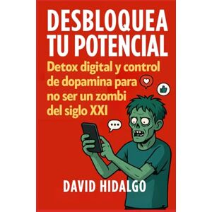 Hidalgo, David Desbloquea tu potencial: Detox digital, control de dopamina y creación de hábitos para no ser un zombi del siglo XXI Hidalgo, David Desbloquea tu potencial: Detox digital, control de dopamina y creación de hábitos para no ser un zombi del siglo XXI