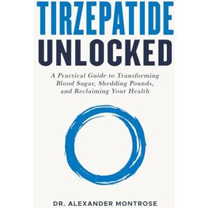 Montrose, Dr. Alexander Tirzepatide Unlocked: A Practical Guide to Transforming Blood Sugar, Shedding Pounds, and Reclaiming Your Health Montrose, Dr. Alexander Tirzepatide Unlocked: A Practical Guide to Transforming Blood Sugar, Shedding Pounds, and Reclaiming Your Health
