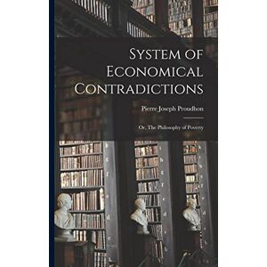 System of Economical Contradictions: or, The Philosophy of Poverty System of Economical Contradictions: or, The Philosophy of Poverty