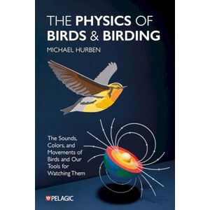 Hurben, Michael The Physics of Birds and Birding: The Sounds, Colors and Movements of Birds, and Our Tools for Watching Them Hurben, Michael The Physics of Birds and Birding: The Sounds, Colors and Movements of Birds, and Our Tools for Watching Them