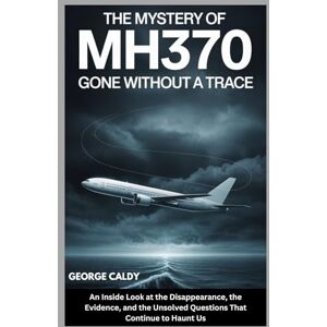 CALDY, GEORGE The Mystery of MH370 : Gone Without a Trace: An Inside Look at the Disappearance, the Evidence, and the Unsolved Questions That Continue to Haunt Us (The Enigmatic Chronicles series) CALDY, GEORGE The Mystery of MH370 : Gone Without a Trace: An Inside Look at the Disappearance, the Evidence, and the Unsolved Questions That Continue to Haunt Us (The Enigmatic Chronicles series)