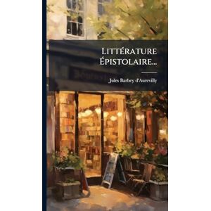 D'Aurevilly, Jules Barbey LittÃ(c)rature Épistolaire... D'Aurevilly, Jules Barbey LittÃ(c)rature Épistolaire...