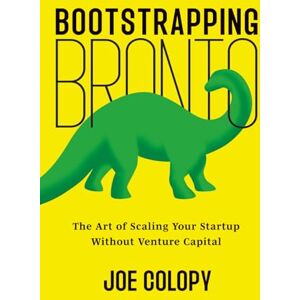 Colopy, Joe Bootstrapping Bronto: The Art of Scaling Your Startup Without Venture Capital Colopy, Joe Bootstrapping Bronto: The Art of Scaling Your Startup Without Venture Capital