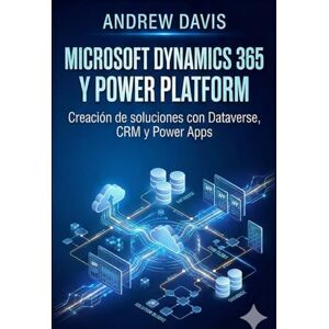 DAVIS, ANDREW Microsoft Dynamics 365 y Power Platform: Creación de soluciones con Dataverse, CRM y Power Apps DAVIS, ANDREW Microsoft Dynamics 365 y Power Platform: Creación de soluciones con Dataverse, CRM y Power Apps