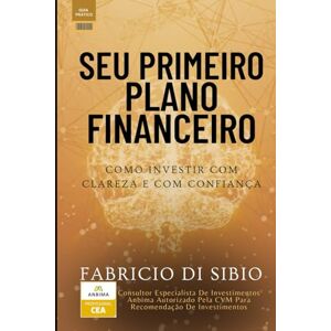 DI SIBIO, FABRICIO SEU PRIMEIRO PLANO FINANCEIRO: COMO INVESTIR COM CLAREZA E COM CONFIANÇA DI SIBIO, FABRICIO SEU PRIMEIRO PLANO FINANCEIRO: COMO INVESTIR COM CLAREZA E COM CONFIANÇA
