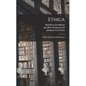 De Spinoza, Benedictus Ethica: Ordine Geometrico Demonstrata De Spinoza, Benedictus Ethica: Ordine Geometrico Demonstrata