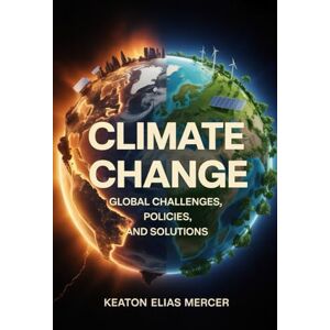 Mercer, Keaton Elias Climate Change: Global Challenges, Policies, and Solutions Mercer, Keaton Elias Climate Change: Global Challenges, Policies, and Solutions