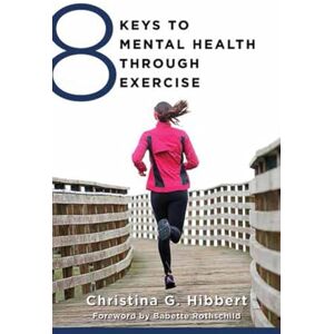 Christina G. Hibbert 8 Keys to Mental Health Through Exercise: 0 Christina G. Hibbert 8 Keys to Mental Health Through Exercise: 0