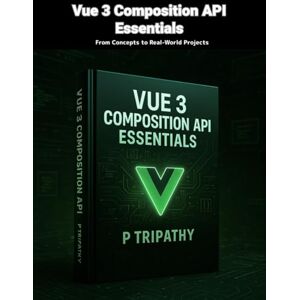 Tripathy, P Vue 3 Composition API Essentials: From Concepts to Real-World Projects Tripathy, P Vue 3 Composition API Essentials: From Concepts to Real-World Projects