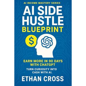 Cross AI Side Hustle Blueprint: Earn More in 90 Days with ChatGPT: A Beginner’s Guide to AI-Powered Business Opportunities (AI Income Mastery Series) Cross AI Side Hustle Blueprint: Earn More in 90 Days with ChatGPT: A Beginner’s Guide to AI-Powered Business Opportunities (AI Income Mastery Series)