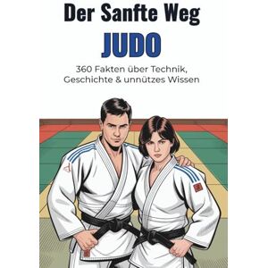 Scheuert, B. Der Sanfte Weg – JUDO: 360 Fakten über Technik, Geschichte & unnützes Wissen: Kuriose Fun-Facts, cleveres Hintergrundwissen & humorvolle Sprüche für ... – das ideale Geschenk für Kampfsport-Fans Scheuert, B. Der Sanfte Weg – JUDO: 360 Fakten über Technik, Geschichte & unnützes Wissen: Kuriose Fun-Facts, cleveres Hintergrundwissen & humorvolle Sprüche für ... – das ideale Geschenk für Kampfsport-Fans