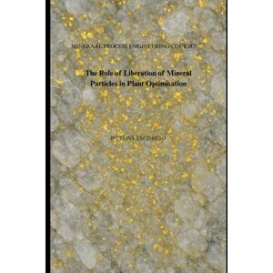 Escorcio, Tony The Role of Liberation of Mineral Particles in Plant Optimisation: VOLUME 1 FUNDAMENTALS OF MINERAL PLANT OPTIMISATION (Mineral Process Engineering: From Theory to Practice) Escorcio, Tony The Role of Liberation of Mineral Particles in Plant Optimisation: VOLUME 1 FUNDAMENTALS OF MINERAL PLANT OPTIMISATION (Mineral Process Engineering: From Theory to Practice)