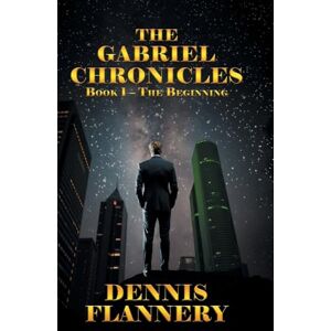 Flannery, Dennis The Gabriel Chronicles: Book 1 The Beginning Flannery, Dennis The Gabriel Chronicles: Book 1 The Beginning