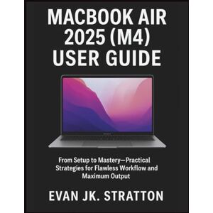 JK. Stratton, Evan Macbook Air 2025 (M4) User Guide: From Setup to Mastery—Practical Strategies for Flawless Workflow and Maximum Output JK. Stratton, Evan Macbook Air 2025 (M4) User Guide: From Setup to Mastery—Practical Strategies for Flawless Workflow and Maximum Output