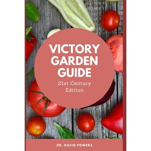 Powers, Dr David Victory Garden Guide 21st Century Edition: Original 1940’s Edition Updated and Expanded for the 21st Century Victory Gardener (Prepper University Home Study Technical Manual) Powers, Dr David Victory Garden Guide 21st Century Edition: Original 1940’s Edition Updated and Expanded for the 21st Century Victory Gardener (Prepper University Home Study Technical Manual)