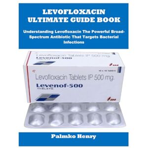Henry, Palmko LEVOFLOXACIN ULTIMATE GUIDE BOOK: Understanding Levofloxacin The Powerful Broad-Spectrum Antibiotic That Targets Bacterial Infections Henry, Palmko LEVOFLOXACIN ULTIMATE GUIDE BOOK: Understanding Levofloxacin The Powerful Broad-Spectrum Antibiotic That Targets Bacterial Infections