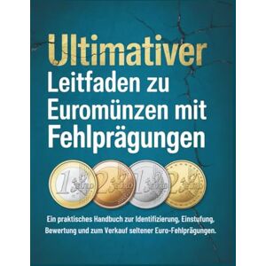 P. Lucas, Fitzgerald ULTIMATIVER LEITFADEN ZU EUROMÜNZEN MIT FEHLPRÄGUNGEN: Ein praktisches Handbuch zur Identifizierung, Einstufung, Bewertung und zum Verkauf seltener Euro-Fehlprägungen. P. Lucas, Fitzgerald ULTIMATIVER LEITFADEN ZU EUROMÜNZEN MIT FEHLPRÄGUNGEN: Ein praktisches Handbuch zur Identifizierung, Einstufung, Bewertung und zum Verkauf seltener Euro-Fehlprägungen.