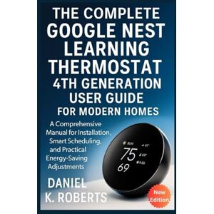 Roberts The Complete Google Nest Learning Thermostat 4th Generation User Guide for Modern Homes: A Comprehensive Manual for Installation, Smart Scheduling, ... Energy-Saving Adjustments (MULTI-MEDIA) Roberts The Complete Google Nest Learning Thermostat 4th Generation User Guide for Modern Homes: A Comprehensive Manual for Installation, Smart Scheduling, ... Energy-Saving Adjustments (MULTI-MEDIA)