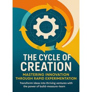 Prescott, Wesley The Cycle of Creation Mastering Innovation Through Rapid Experimentation: Transform ideas into thriving ventures with the power of build-measure-learn Prescott, Wesley The Cycle of Creation Mastering Innovation Through Rapid Experimentation: Transform ideas into thriving ventures with the power of build-measure-learn