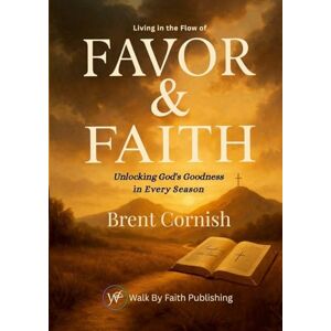 Cornish, Brent Living in the Flow of Favor & Faith: Unlocking God's Goodness in Every Season Cornish, Brent Living in the Flow of Favor & Faith: Unlocking God's Goodness in Every Season