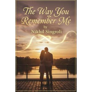 Singroli, Nikhil The Way You Remember Me: A Heartfelt Second-Chance Romance About Lost Love, Healing, and Finding Forever Again Singroli, Nikhil The Way You Remember Me: A Heartfelt Second-Chance Romance About Lost Love, Healing, and Finding Forever Again
