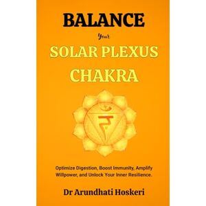 Hoskeri, Dr Arundhati BALANCE YOUR SOLAR PLEXUS CHAKRA: Optimize Digestion, Boost Immunity, Amplify Willpower, and Unlock Your Inner Resilience. (The Practical Chakra Healing Wisdom) Hoskeri, Dr Arundhati BALANCE YOUR SOLAR PLEXUS CHAKRA: Optimize Digestion, Boost Immunity, Amplify Willpower, and Unlock Your Inner Resilience. (The Practical Chakra Healing Wisdom)