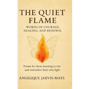 Jarvis-Mays, Angelique The Quiet Flame — Words of Courage, Healing, and Renewal: Words of Courage, Healing, and Renewal: 1 (The Gentle Wisdom Collection) Jarvis-Mays, Angelique The Quiet Flame — Words of Courage, Healing, and Renewal: Words of Courage, Healing, and Renewal: 1 (The Gentle Wisdom Collection)