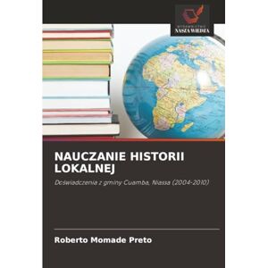 Momade Preto, Roberto NAUCZANIE HISTORII LOKALNEJ: Doświadczenia z gminy Cuamba, Niassa (2004-2010): Do¿wiadczenia z gminy Cuamba, Niassa (2004-2010) Momade Preto, Roberto NAUCZANIE HISTORII LOKALNEJ: Doświadczenia z gminy Cuamba, Niassa (2004-2010): Do¿wiadczenia z gminy Cuamba, Niassa (2004-2010)