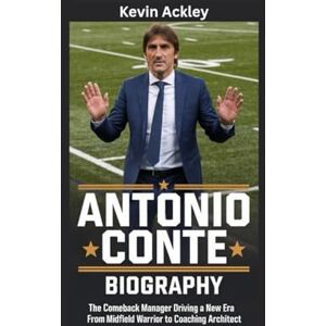 Ackley, Kevin ANTONIO CONTE BIOGRAPHY: The Comeback Manager Driving a New Era From Midfield Warrior to Coaching Architect Ackley, Kevin ANTONIO CONTE BIOGRAPHY: The Comeback Manager Driving a New Era From Midfield Warrior to Coaching Architect
