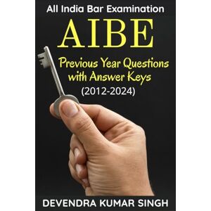 Devendra Kumar Singh All India Bar Examination (AIBE): Previous Years Questions with Answer Keys Devendra Kumar Singh All India Bar Examination (AIBE): Previous Years Questions with Answer Keys