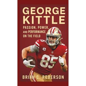 C. Roberson, Brian GEORGE KITTLE: Passion, Power, and Performance on the Field C. Roberson, Brian GEORGE KITTLE: Passion, Power, and Performance on the Field